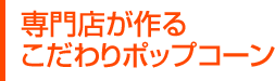 専門店が作るこだわりポップコーン